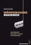 Männersache Rasieren.: Handbuch für den Rasur-Aficionado.